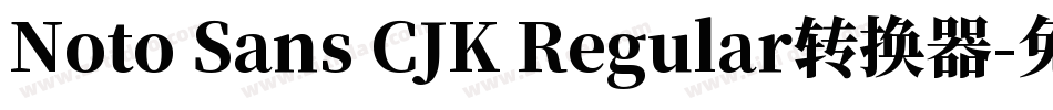 Noto Sans CJK Regular转换器字体转换